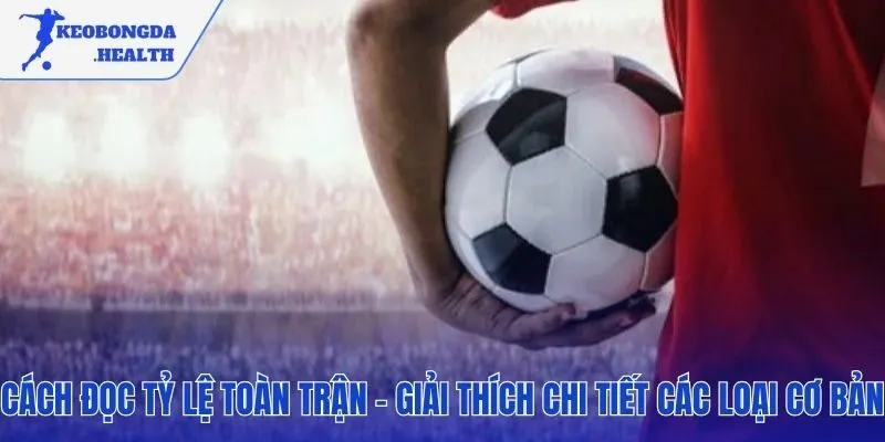 Hướng dẫn giải mã các loại kèo cả trận phổ biến nhất