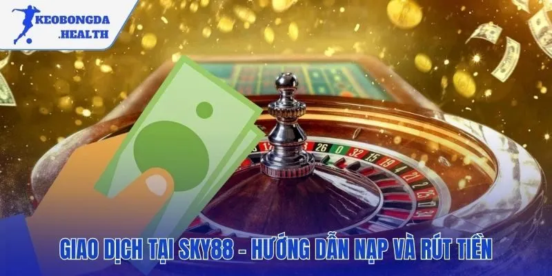 Quy trình nạp và rút tiền tại SKY88 tiện lợi và an toàn