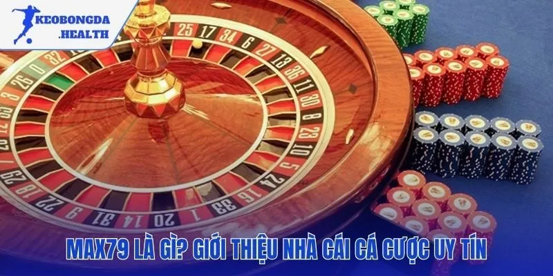 Tổng quan về nhà cái MAX79 uy tín cho người Việt