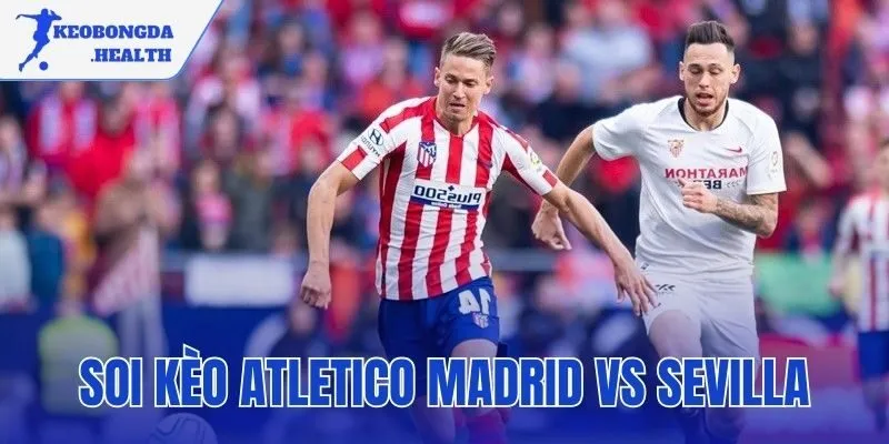 Soi Kèo Atletico Madrid Vs Sevilla